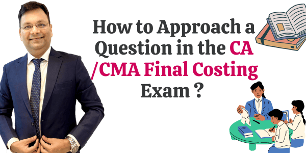 How to Approach a Question in CA/CMA Final Costing Exam ?